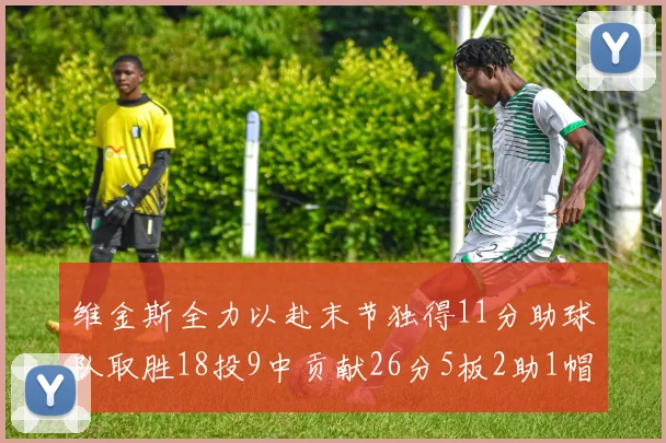 维金斯全力以赴末节独得11分助球队取胜18投9中贡献26分5板2助1帽
