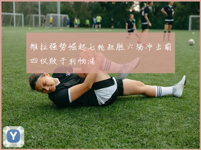维拉强势崛起七轮狂胜六场冲击前四仅败于利物浦
