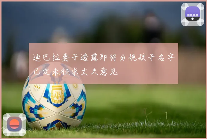 迪巴拉妻子透露即将分娩孩子名字已定未征求丈夫意见