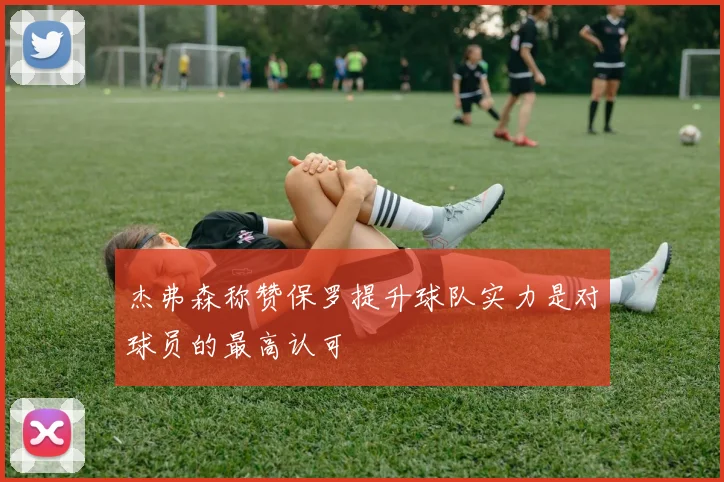 杰弗森称赞保罗提升球队实力是对球员的最高认可