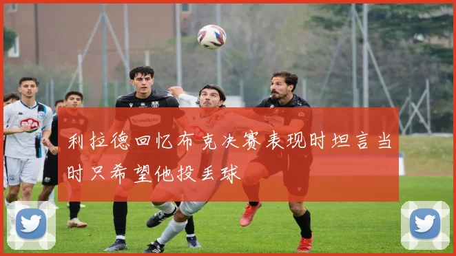 利拉德回忆布克决赛表现时坦言当时只希望他投丢球