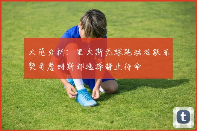 大范分析：里夫斯无球跑动活跃东契奇詹姆斯却选择静止待命