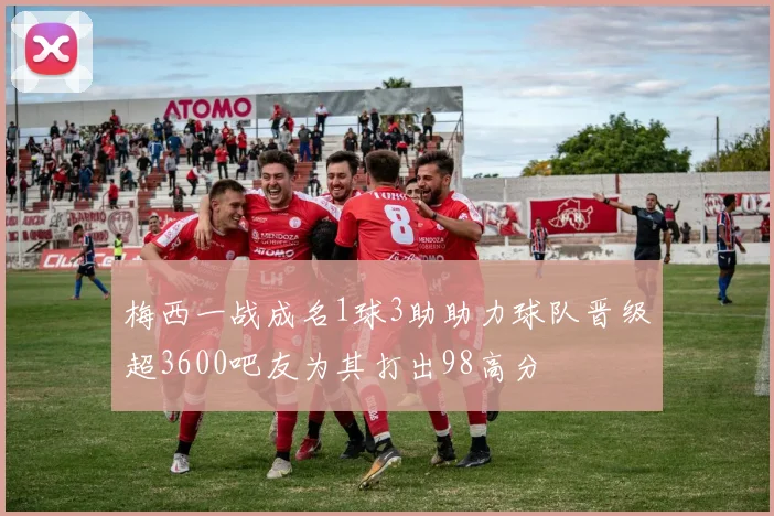 梅西一战成名1球3助助力球队晋级超3600吧友为其打出98高分