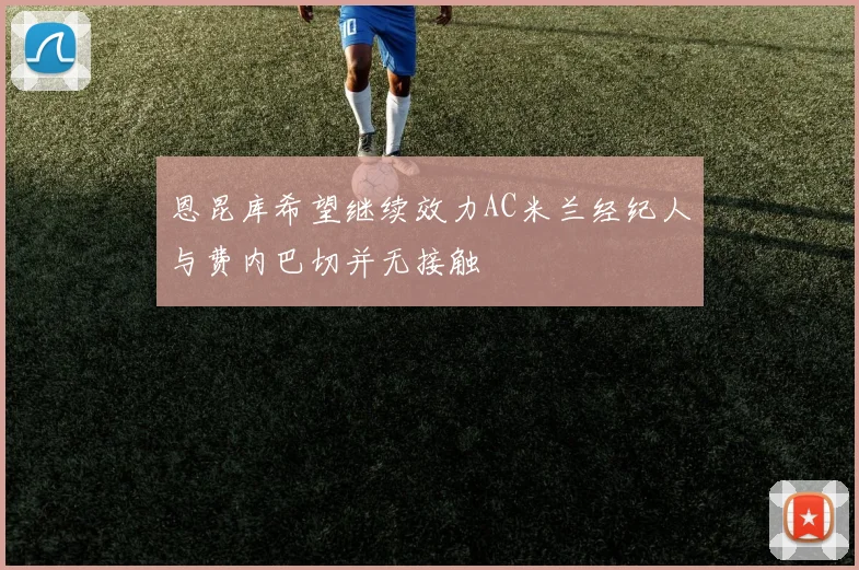 恩昆库希望继续效力AC米兰经纪人与费内巴切并无接触