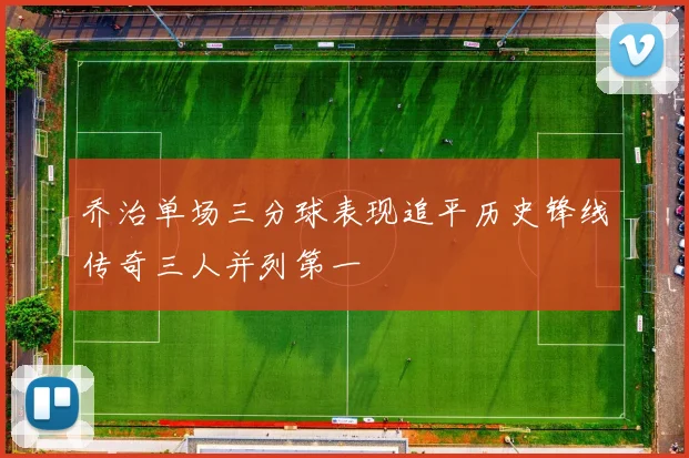 乔治单场三分球表现追平历史锋线传奇三人并列第一
