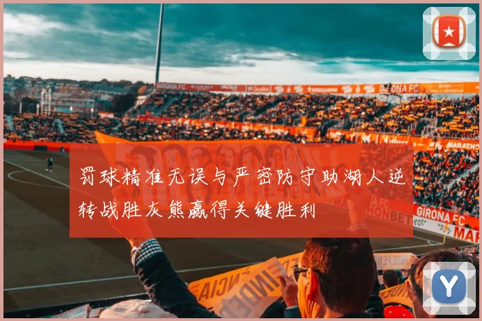 罚球精准无误与严密防守助湖人逆转战胜灰熊赢得关键胜利