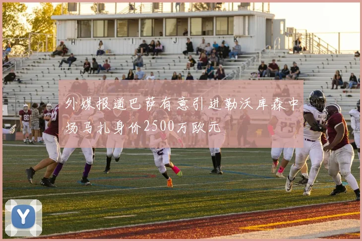 外媒报道巴萨有意引进勒沃库森中场马扎身价2500万欧元