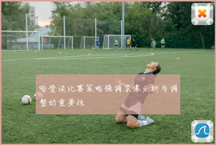 哈登谈比赛策略强调录像分析与调整的重要性