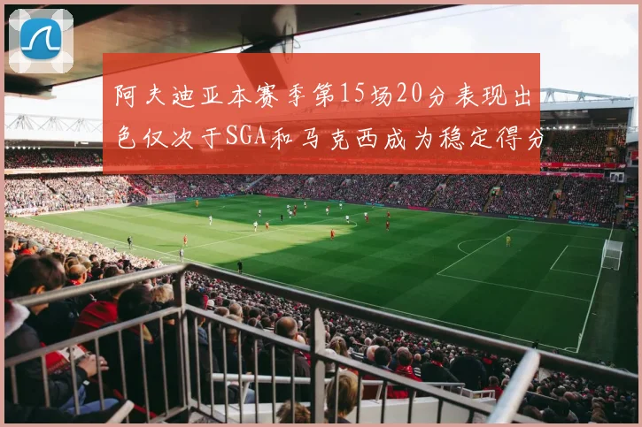 阿夫迪亚本赛季第15场20分表现出色仅次于SGA和马克西成为稳定得分手