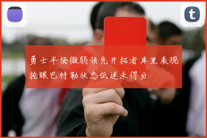 勇士半场微弱领先开拓者库里表现抢眼巴特勒状态低迷未得分